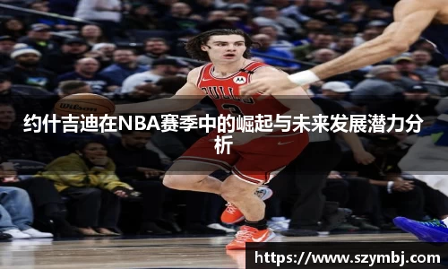约什吉迪在NBA赛季中的崛起与未来发展潜力分析