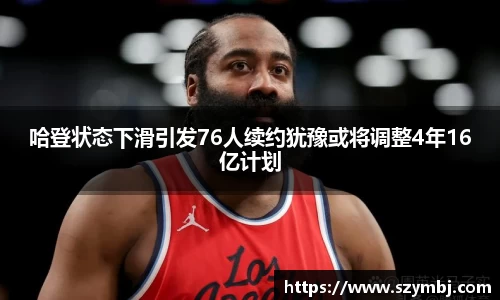 熊猫体育：哈登状态下滑引发76人续约犹豫或将调整4年16亿计划