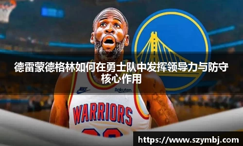 熊猫体育：德雷蒙德格林如何在勇士队中发挥领导力与防守核心作用